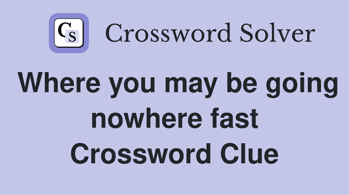 Where you may be going nowhere fast Crossword Clue