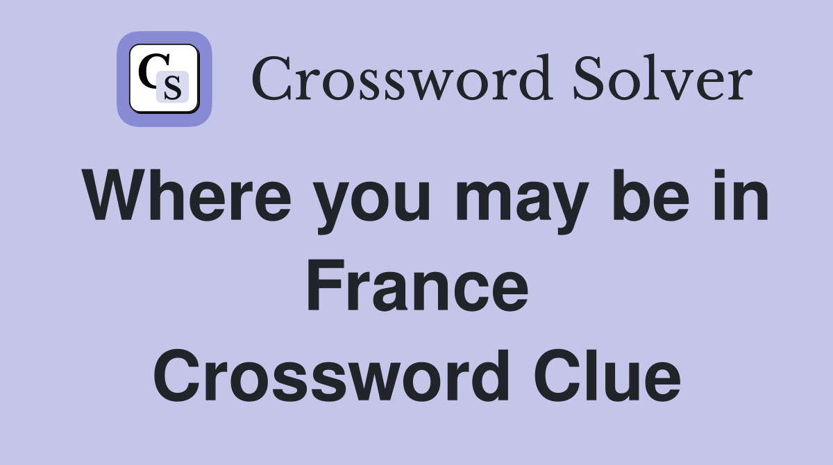 Where you may be in France Crossword Clue