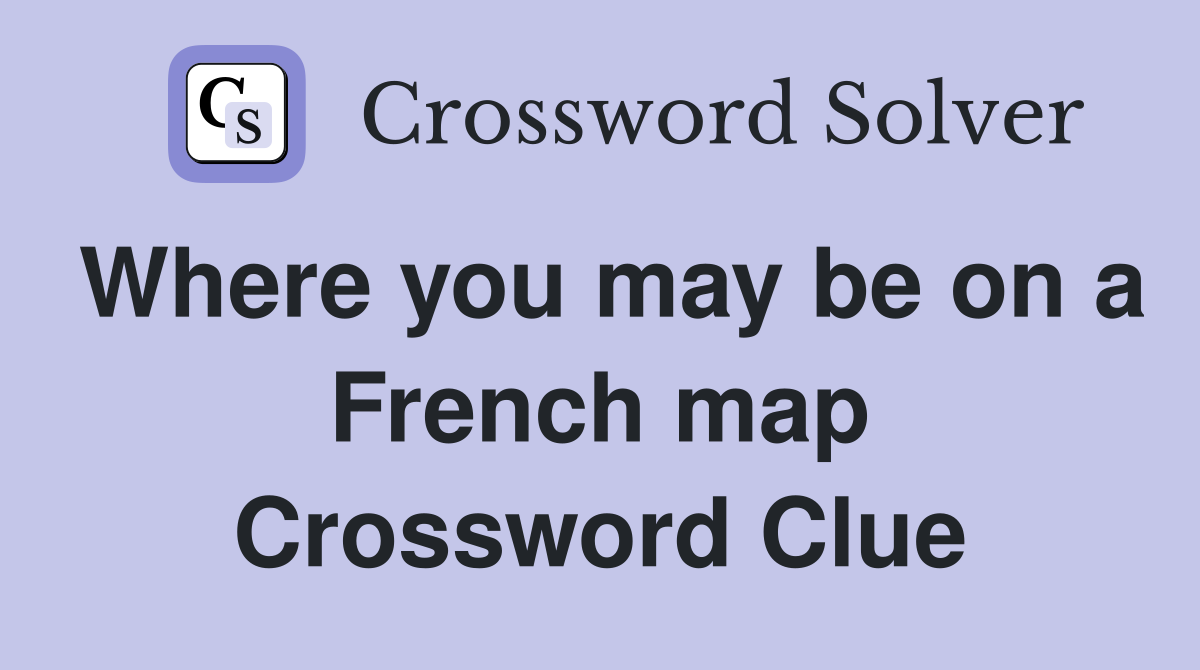 Where you may be on a French map Crossword Clue