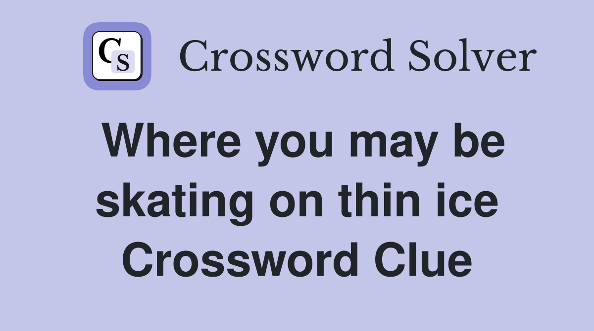 Where you may be skating on thin ice Crossword Clue