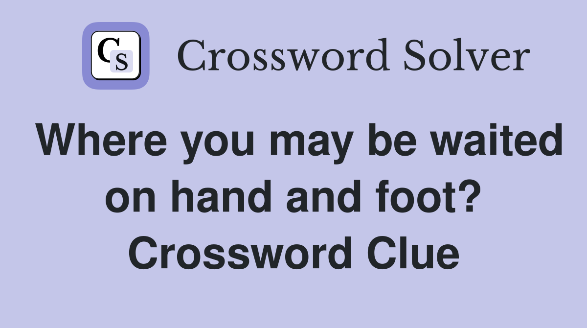 Where you may be waited on hand and foot? Crossword Clue