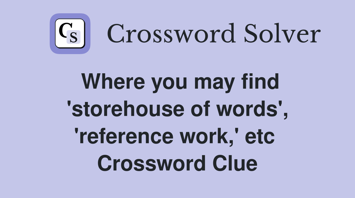 Where you may find 'storehouse of words', 'reference work,' etc  Crossword Clue