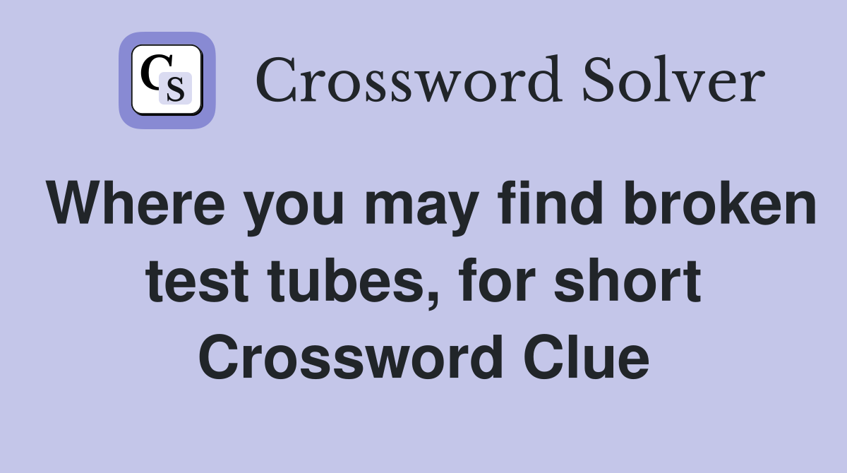 Where you may find broken test tubes, for short Crossword Clue