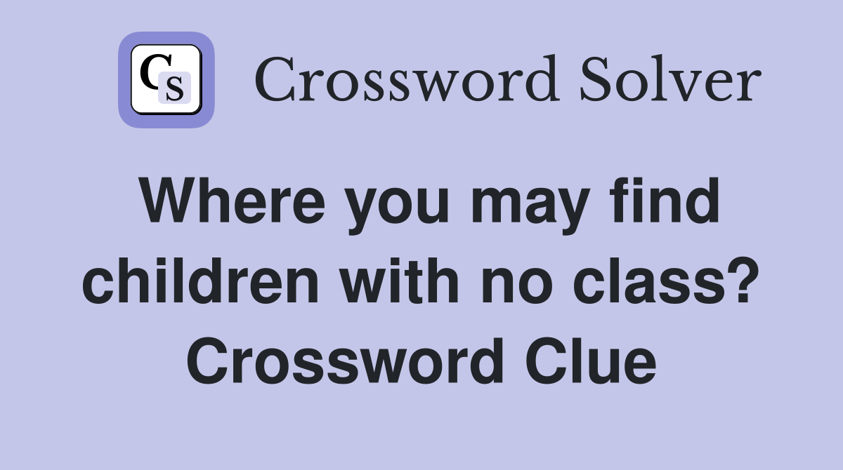 Where you may find children with no class? Crossword Clue