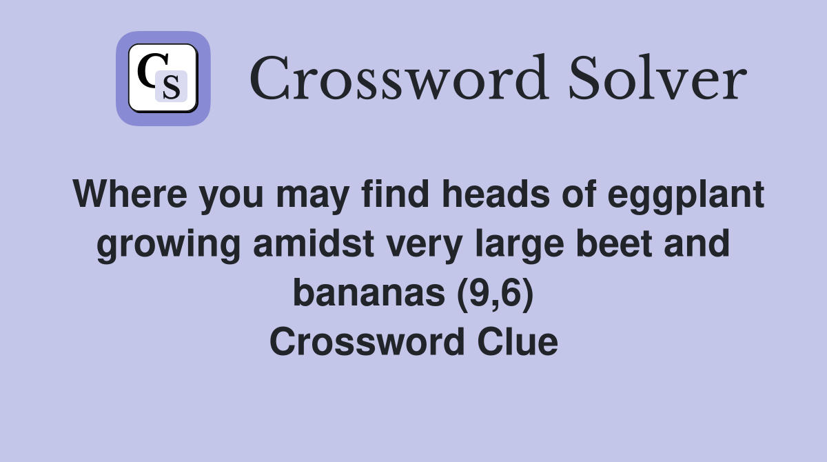 Where you may find heads of eggplant growing amidst very large beet and bananas (9,6) Crossword Clue