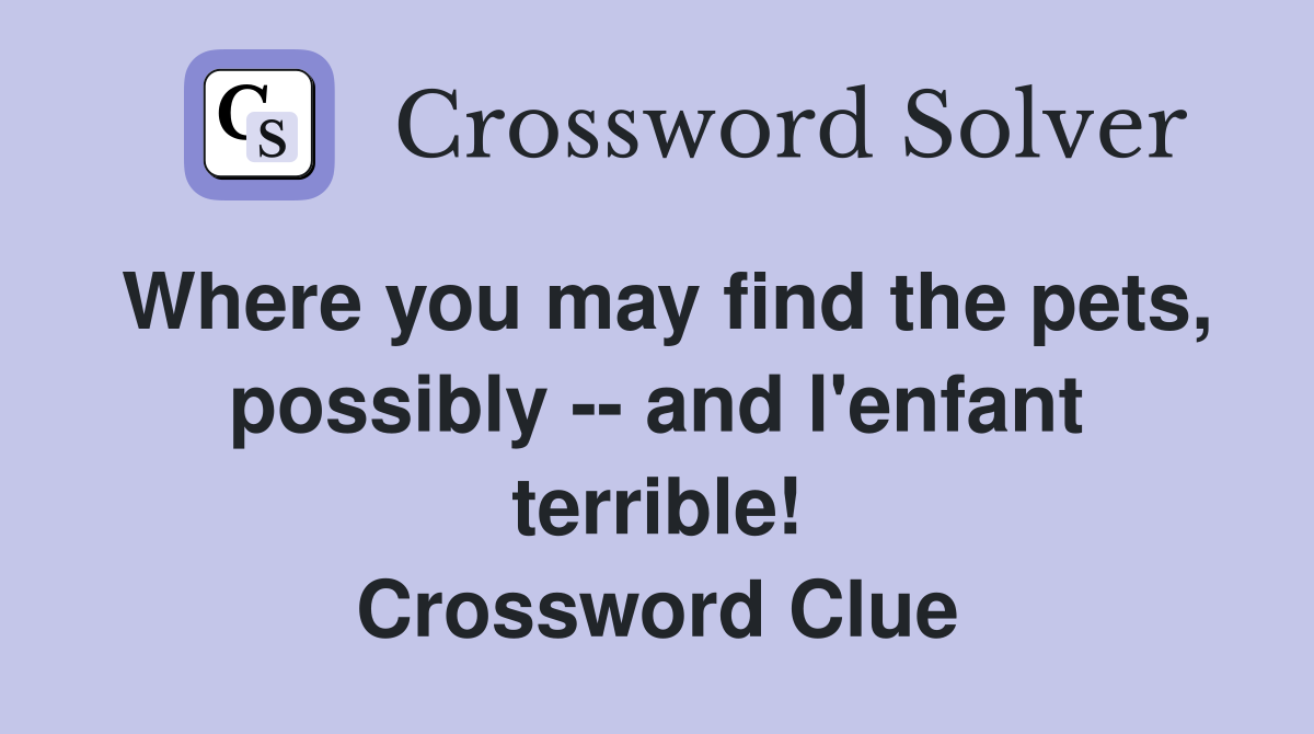 Where you may find the pets, possibly -- and l'enfant terrible! Crossword Clue