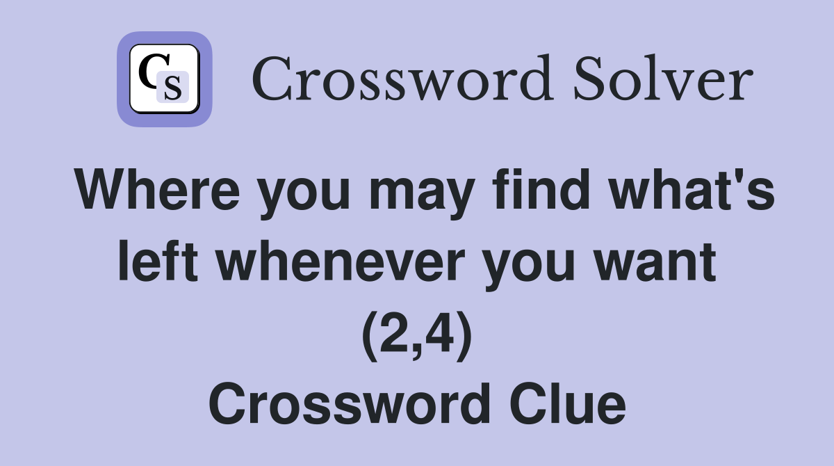 Where you may find what's left whenever you want (2,4) Crossword Clue