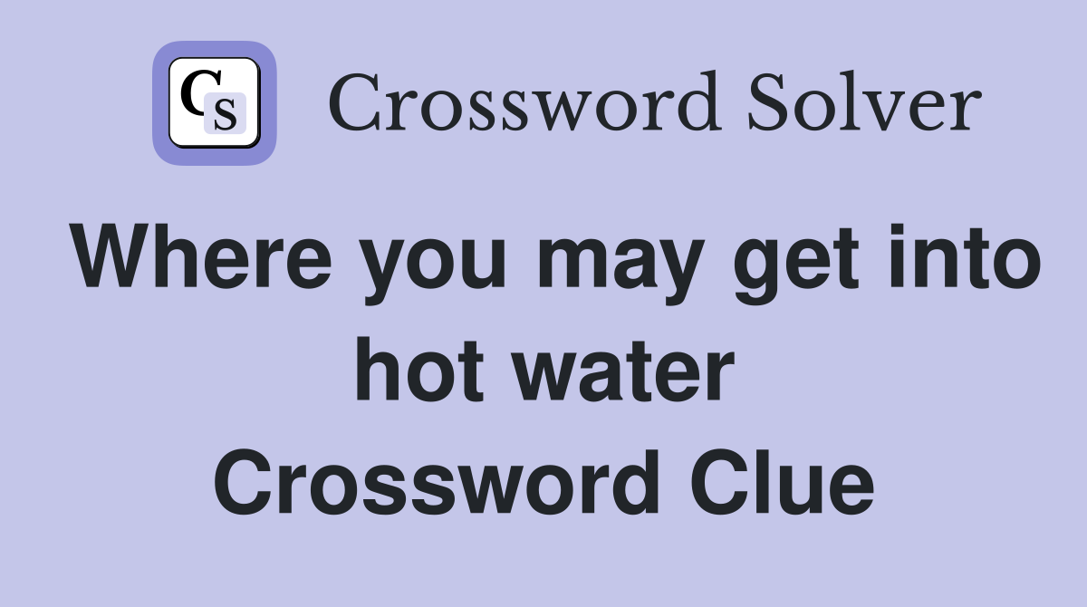 Where you may get into hot water Crossword Clue