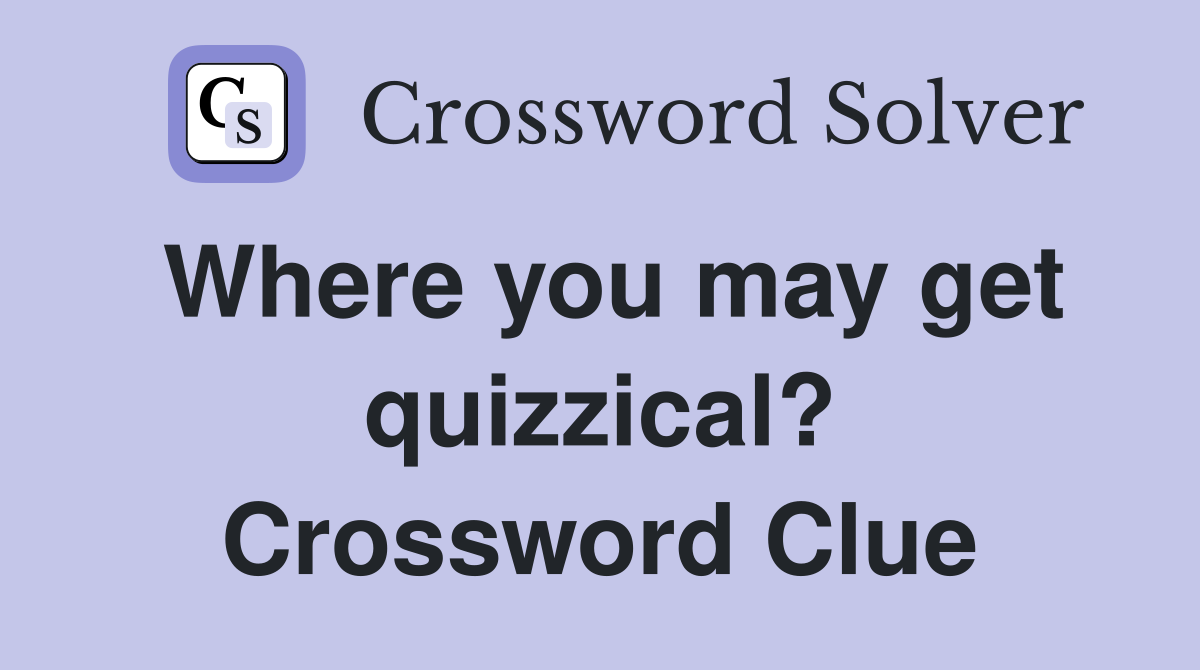 Where you may get quizzical? Crossword Clue