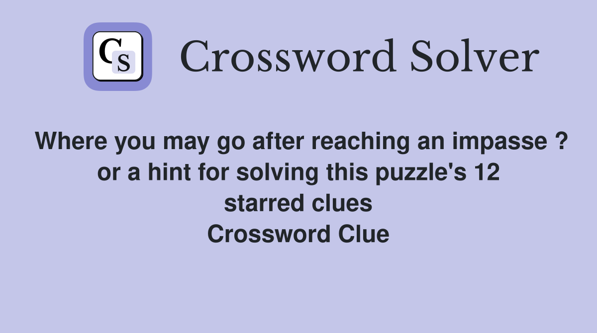 Where you may go after reaching an impasse ? or a hint for solving this puzzle's 12 starred clues Crossword Clue