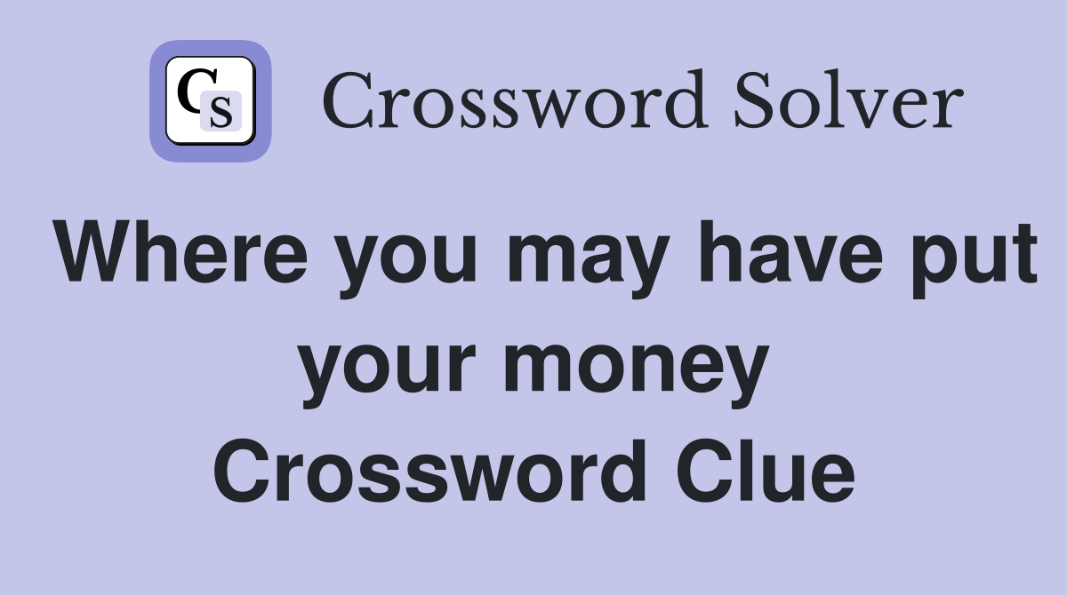 Where you may have put your money Crossword Clue
