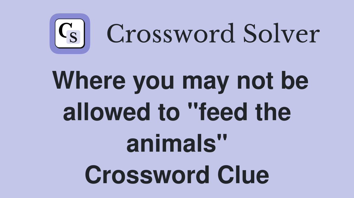 Where you may not be allowed to "feed the animals" Crossword Clue