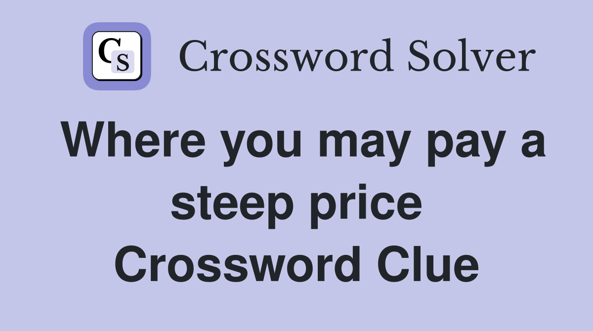 Where you may pay a steep price Crossword Clue