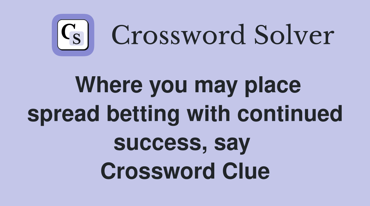 Where you may place spread betting with continued success, say  Crossword Clue