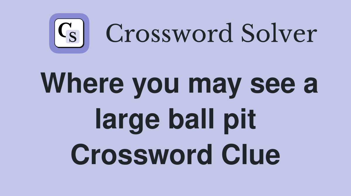 Where you may see a large ball pit Crossword Clue