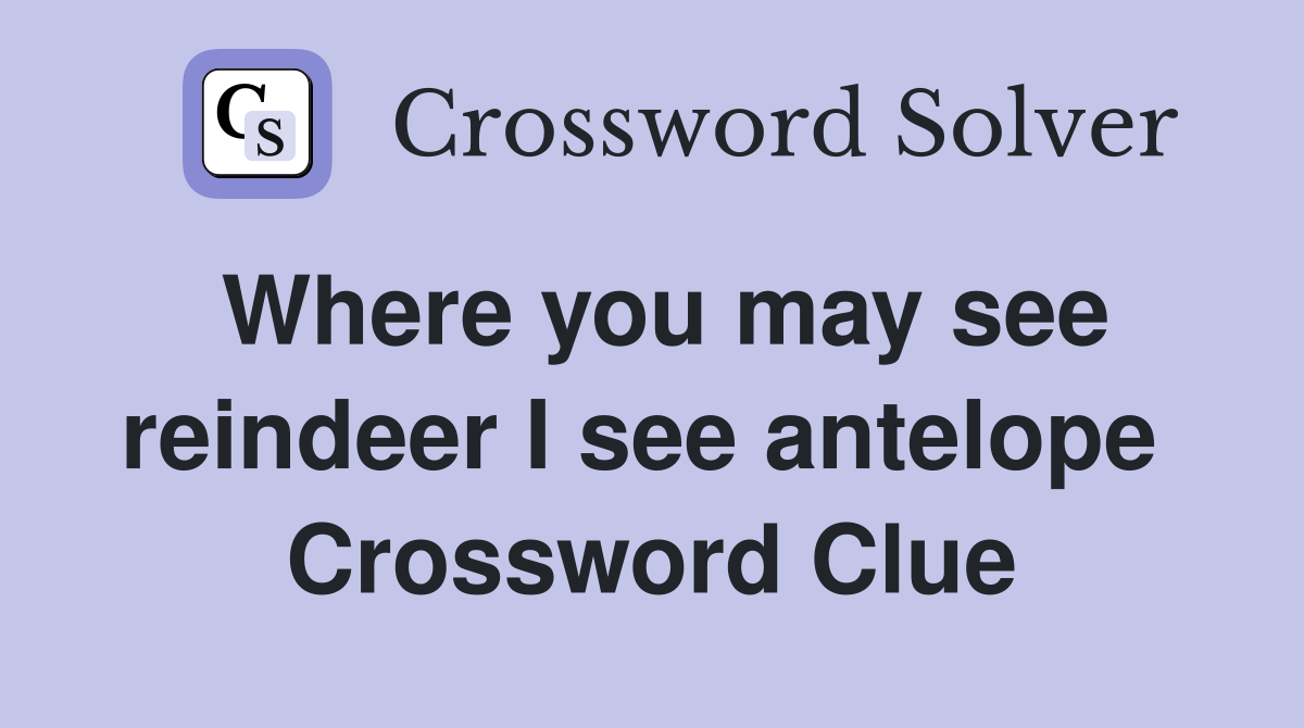 Where you may see reindeer I see antelope  Crossword Clue