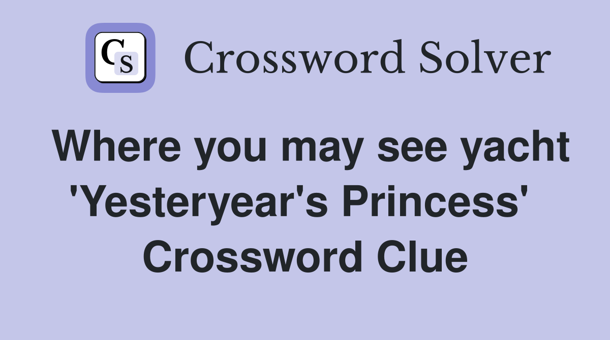 Where you may see yacht 'Yesteryear's Princess'  Crossword Clue