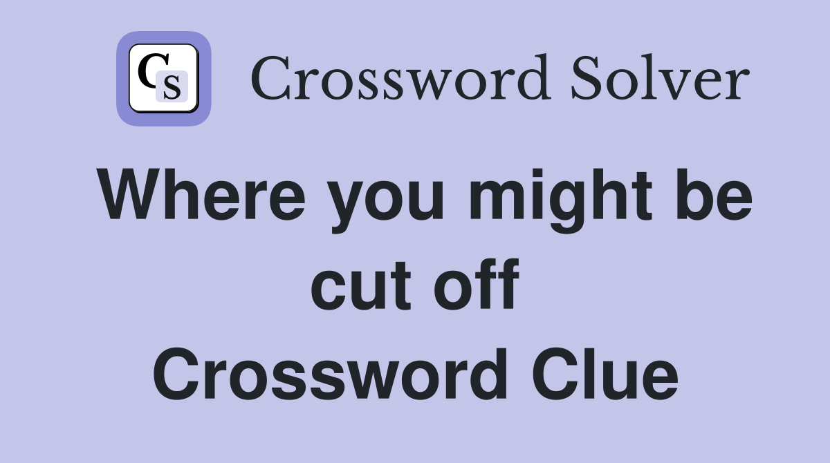Where you might be cut off Crossword Clue