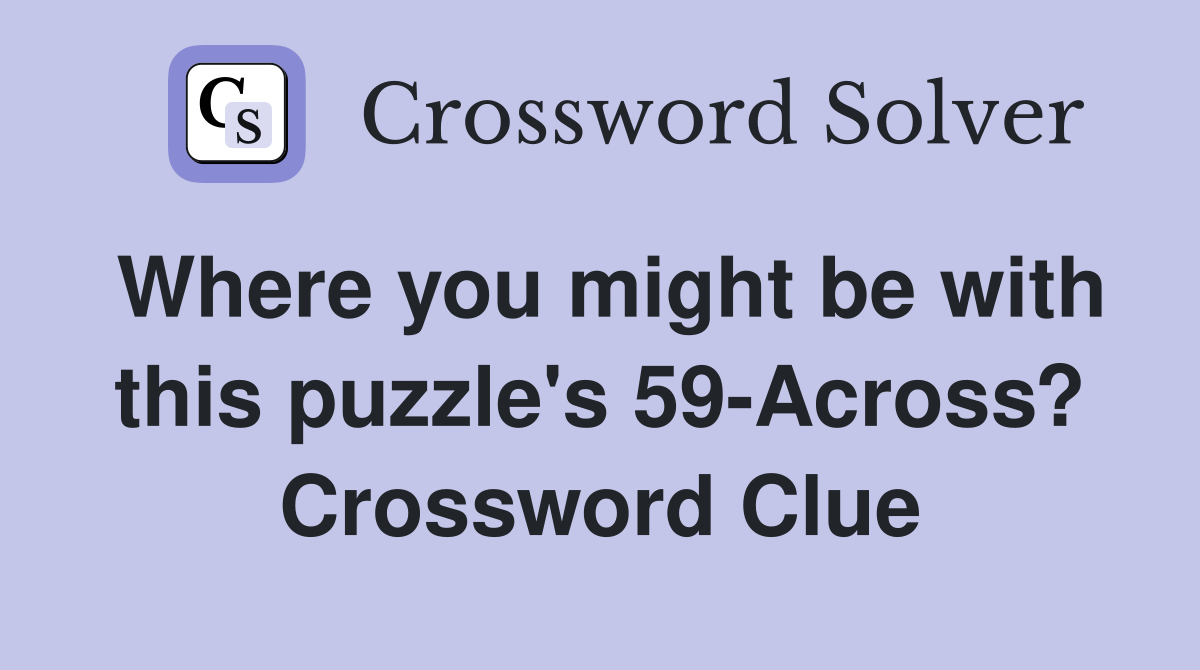 Where you might be with this puzzle's 59-Across? Crossword Clue