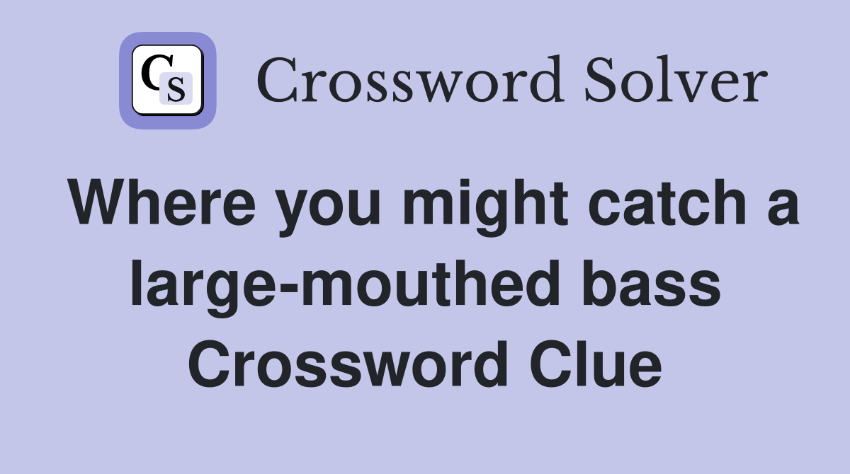Where you might catch a large-mouthed bass Crossword Clue