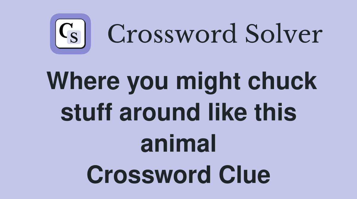 Where you might chuck stuff around like this animal Crossword Clue
