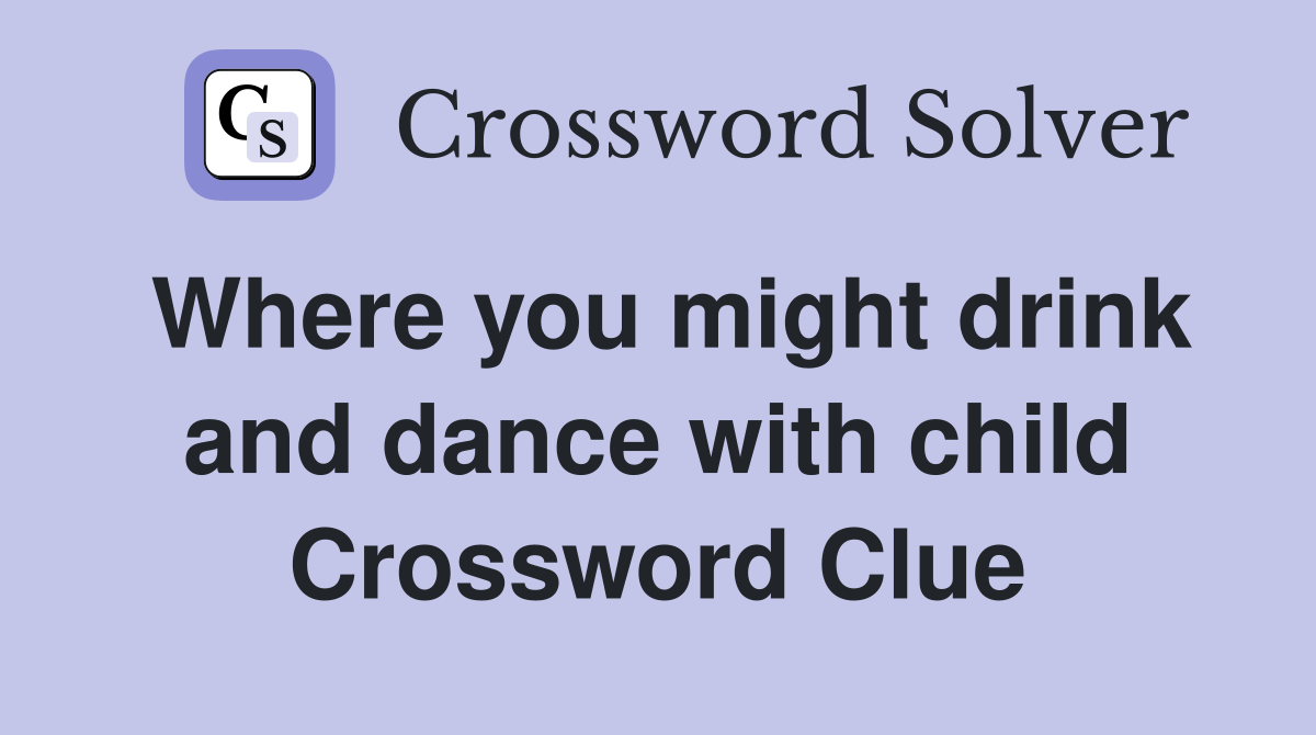 Where you might drink and dance with child Crossword Clue
