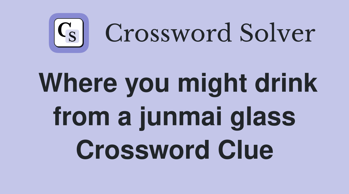 Where you might drink from a junmai glass Crossword Clue