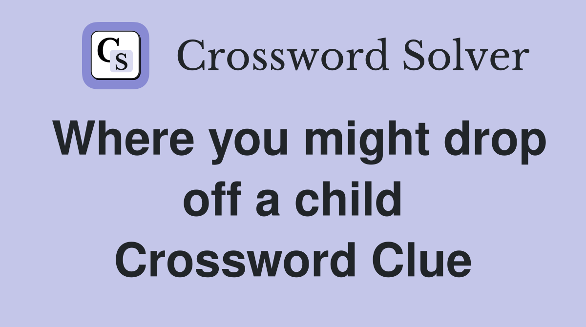 Where you might drop off a child Crossword Clue