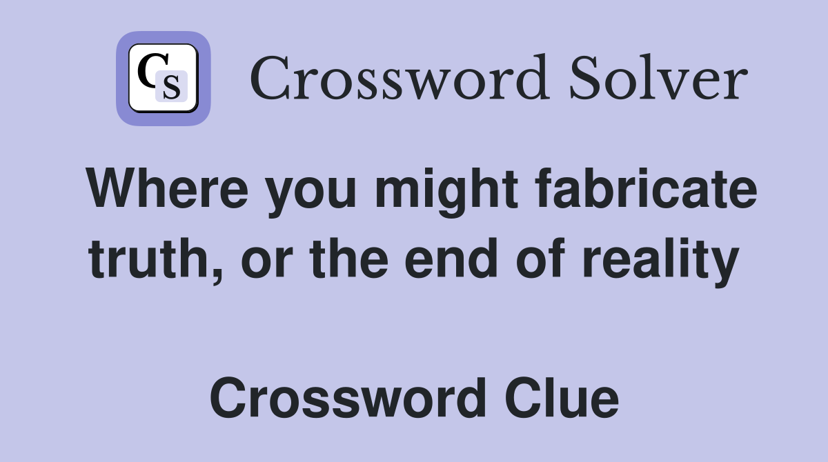 Where you might fabricate truth, or the end of reality  Crossword Clue