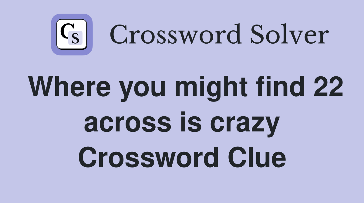 Where you might find 22 across is crazy Crossword Clue