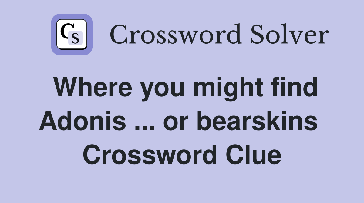 Where you might find Adonis ... or bearskins  Crossword Clue