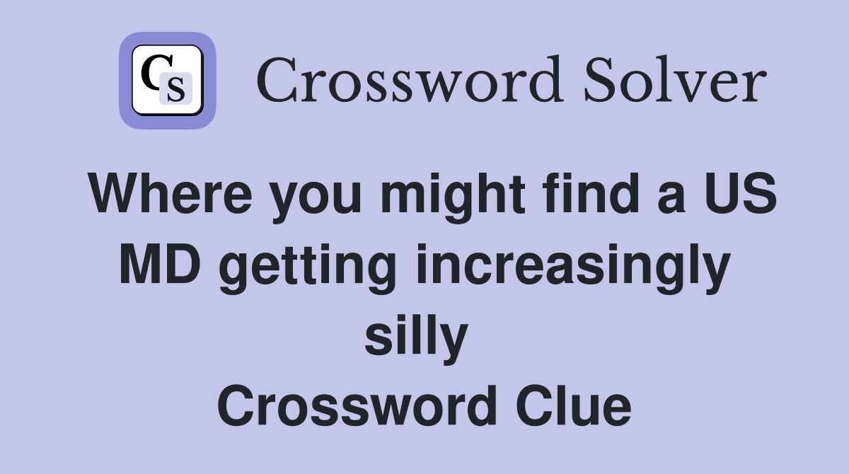 Where you might find a US MD getting increasingly silly  Crossword Clue