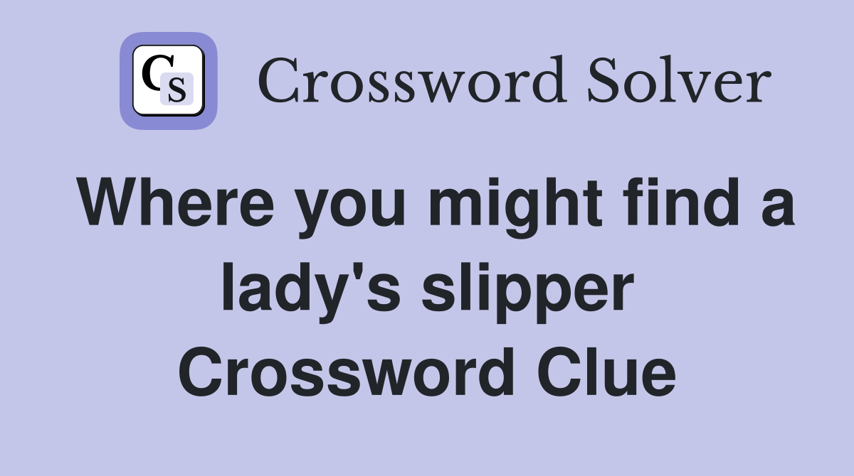 Where you might find a lady's slipper Crossword Clue