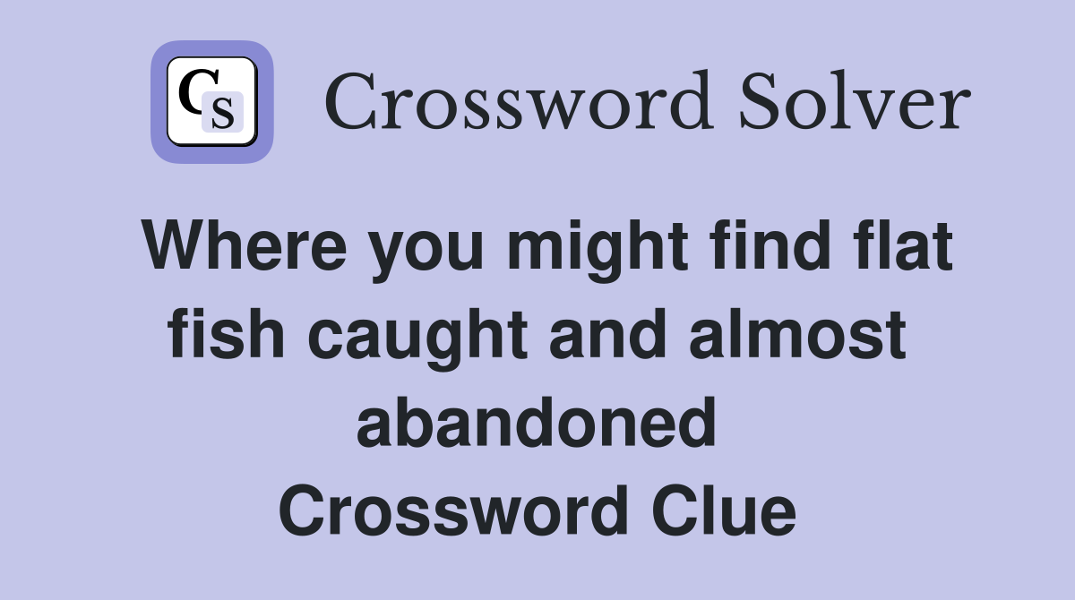 Where you might find flat fish caught and almost abandoned Crossword Clue