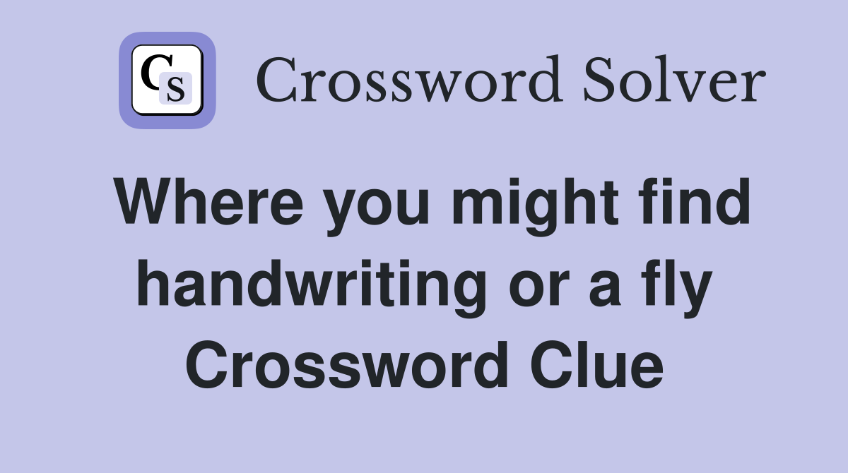 Where you might find handwriting or a fly Crossword Clue