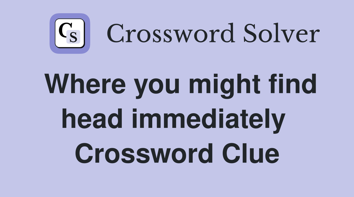 Where you might find head immediately  Crossword Clue