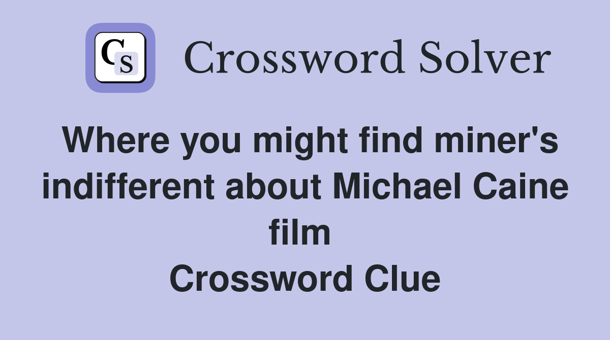 Where you might find miner's indifferent about Michael Caine film  Crossword Clue