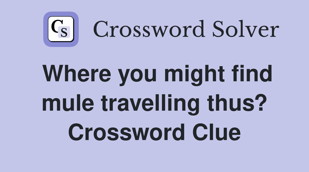 Where you might find mule travelling thus? Crossword Clue