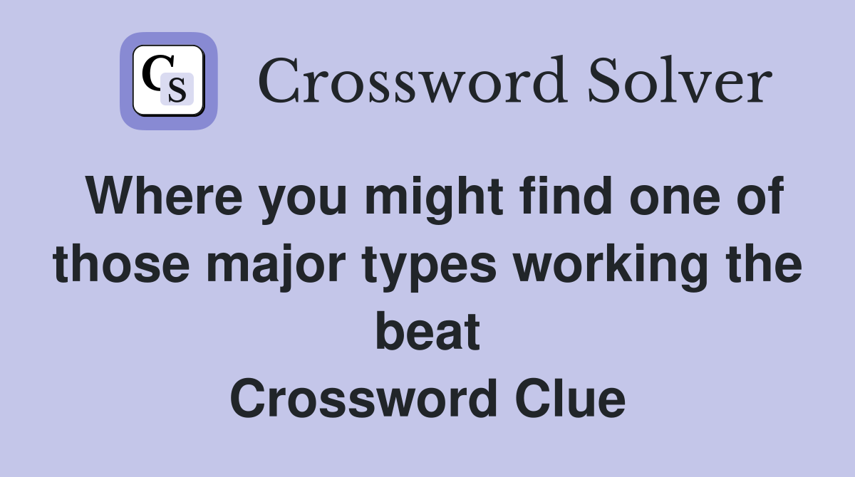 Where you might find one of those major types working the beat Crossword Clue