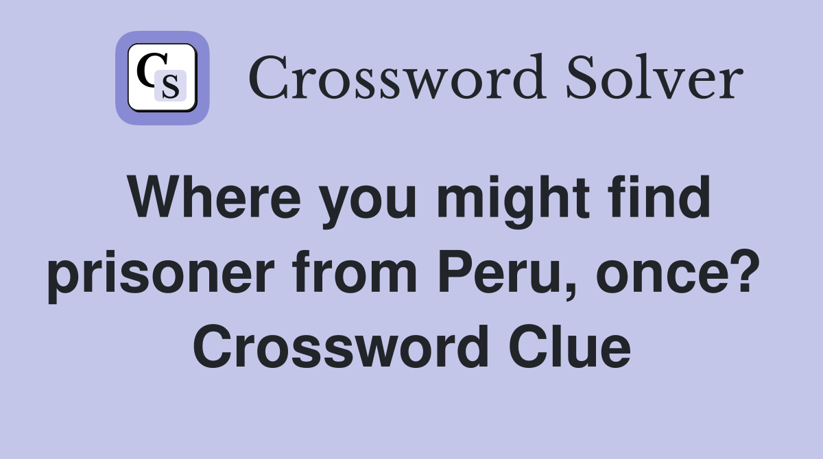 Where you might find prisoner from Peru, once?  Crossword Clue