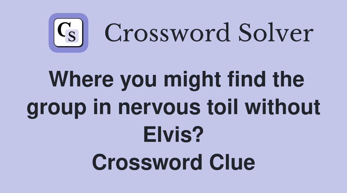 Where you might find the group in nervous toil without Elvis? Crossword Clue