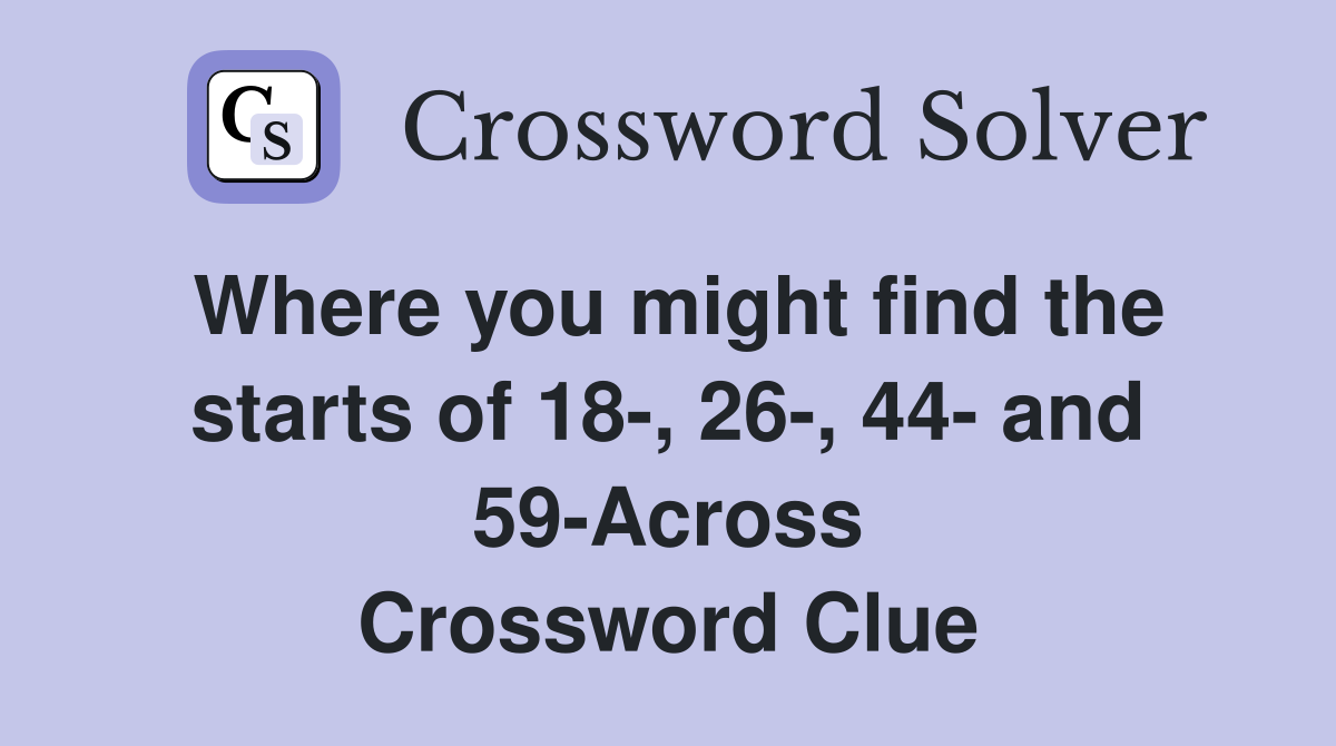 Where you might find the starts of 18-, 26-, 44- and 59-Across Crossword Clue