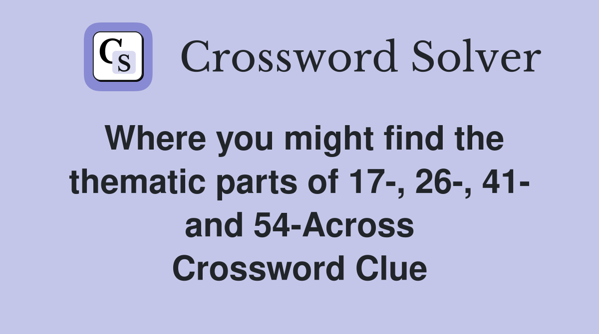 Where you might find the thematic parts of 17-, 26-, 41- and 54-Across Crossword Clue