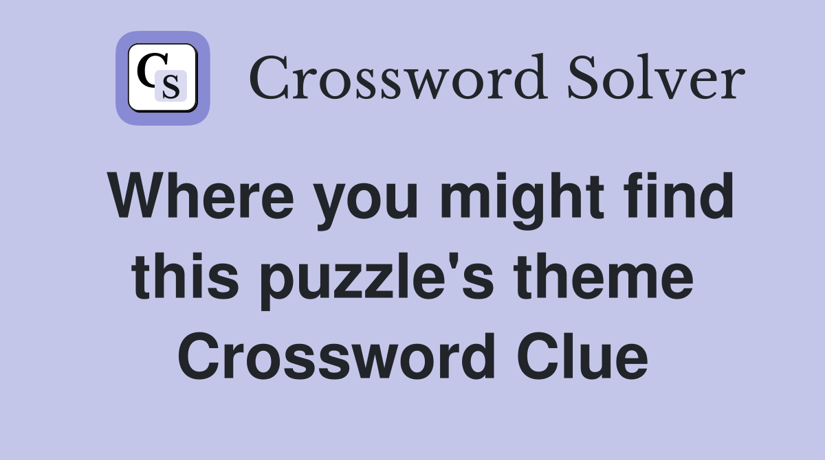 Where you might find this puzzle's theme Crossword Clue