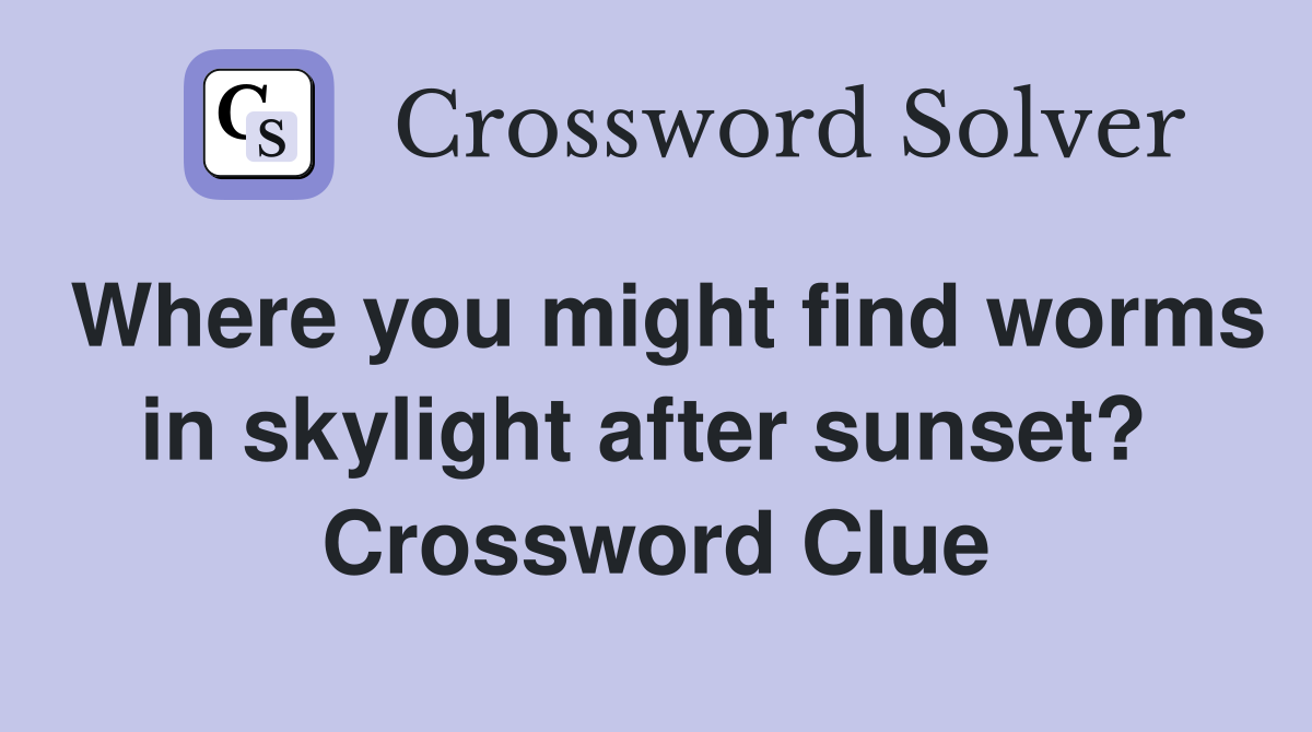 Where you might find worms in skylight after sunset?  Crossword Clue