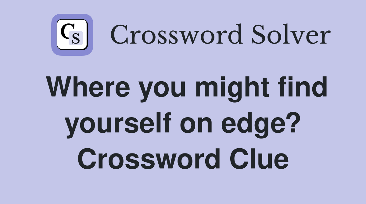 Where you might find yourself on edge? Crossword Clue