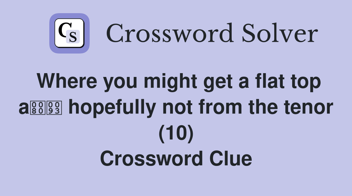 Where you might get a flat top a hopefully not from the tenor (10) Crossword Clue