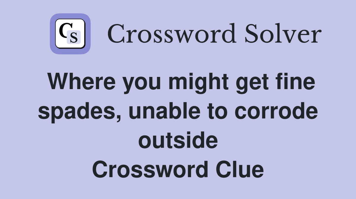 Where you might get fine spades, unable to corrode outside Crossword Clue