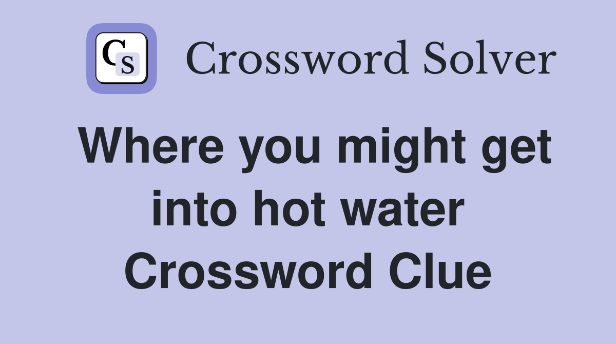 Where you might get into hot water Crossword Clue