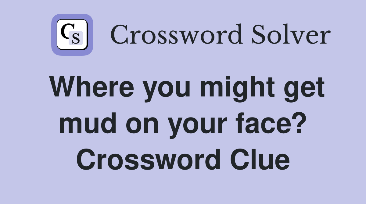 Where you might get mud on your face? Crossword Clue
